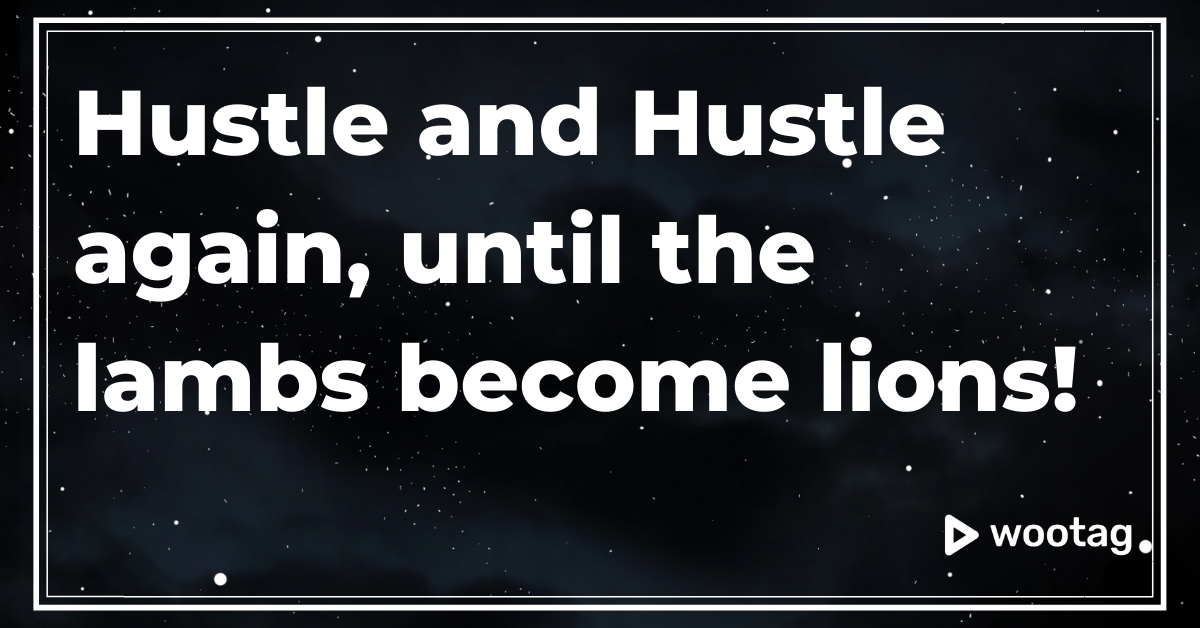 Hustle and Hustle again, Until the lambs become lions!